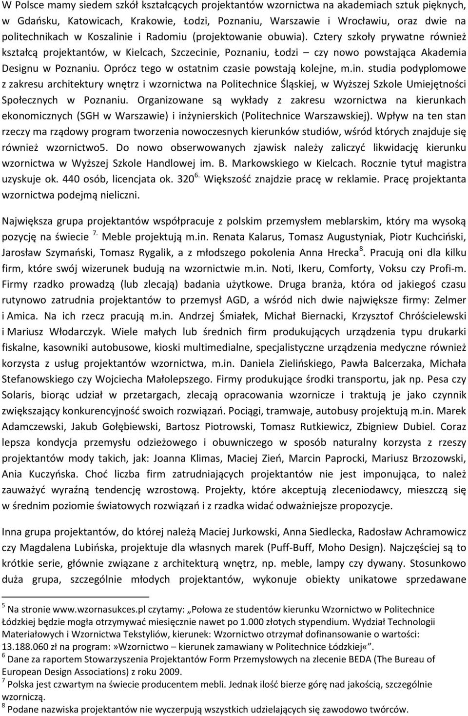 Oprócz tego w ostatnim czasie powstają kolejne, m.in. studia podyplomowe z zakresu architektury wnętrz i wzornictwa na Politechnice Śląskiej, w Wyższej Szkole Umiejętności Społecznych w Poznaniu.