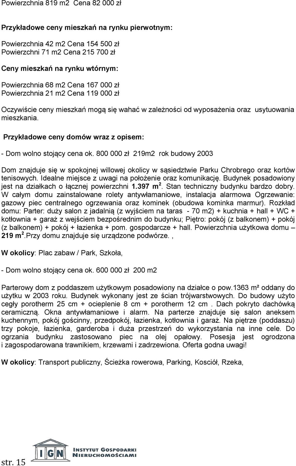 Przykładowe ceny domów wraz z opisem: - Dom wolno stojący cena ok. 800 000 zł 219m2 rok budowy 2003 Dom znajduje się w spokojnej willowej okolicy w sąsiedztwie Parku Chrobrego oraz kortów tenisowych.