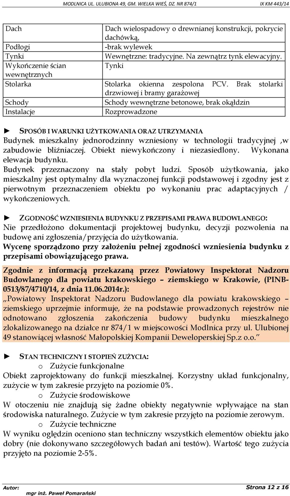 Brak stolarki drzwiowej i bramy garażowej Schody Schody wewnętrzne betonowe, brak okąłdzin Instalacje Rozprowadzone SPOSÓB I WARUNKI UŻYTKOWANIA ORAZ UTRZYMANIA Budynek mieszkalny jednorodzinny