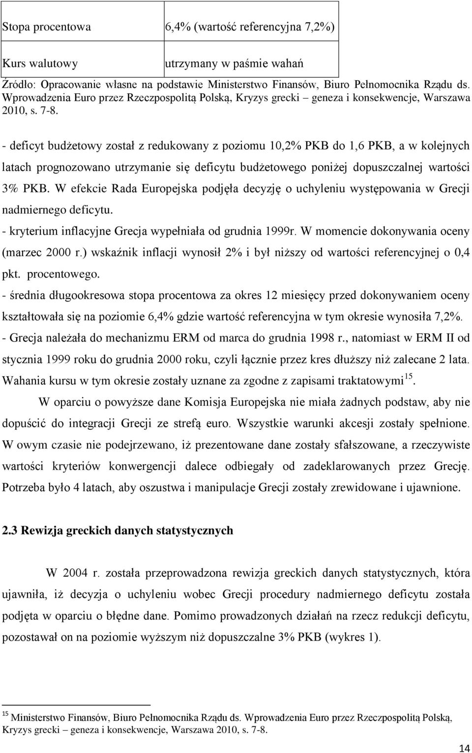 - deficyt budżetowy został z redukowany z poziomu 10,2% PKB do 1,6 PKB, a w kolejnych latach prognozowano utrzymanie się deficytu budżetowego poniżej dopuszczalnej wartości 3% PKB.