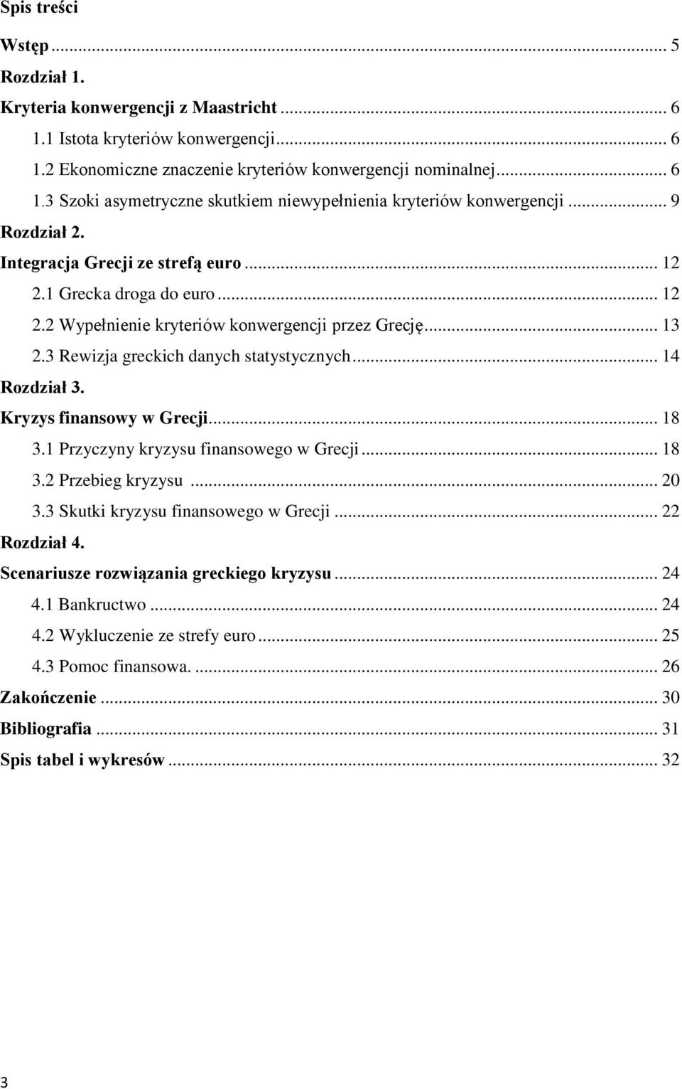 .. 14 Rozdział 3. Kryzys finansowy w Grecji... 18 3.1 Przyczyny kryzysu finansowego w Grecji... 18 3.2 Przebieg kryzysu... 20 3.3 Skutki kryzysu finansowego w Grecji... 22 Rozdział 4.