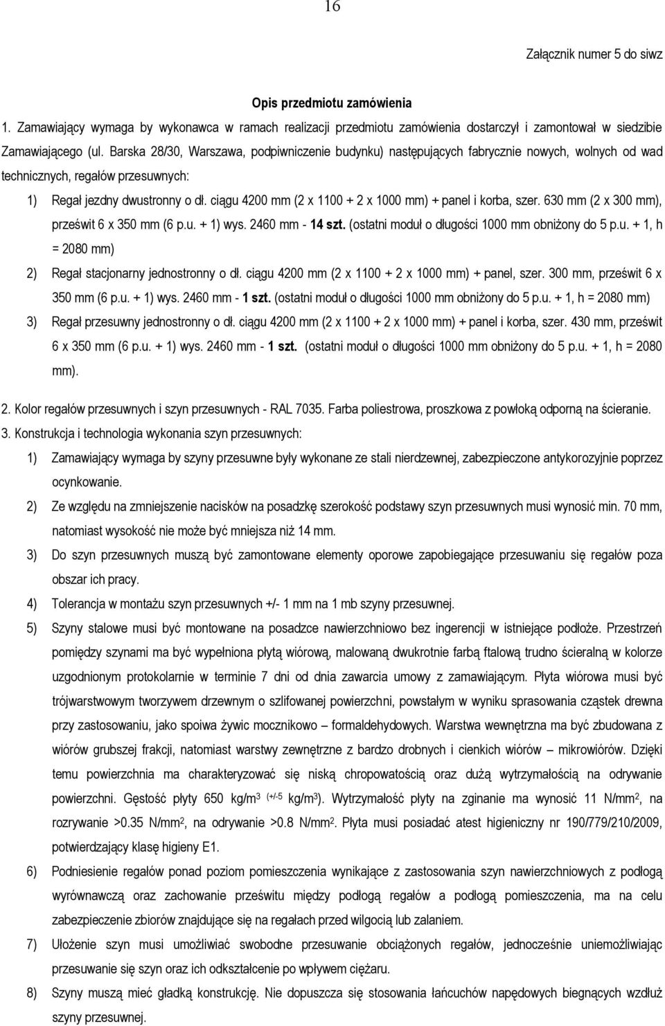 ciągu 4200 mm (2 x 1100 + 2 x 1000 mm) + panel i korba, szer. 630 mm (2 x 300 mm), prześwit 6 x 350 mm (6 p.u. + 1) wys. 2460 mm - 14 szt. (ostatni moduł o długości 1000 mm obniżony do 5 p.u. + 1, h = 2080 mm) 2) Regał stacjonarny jednostronny o dł.