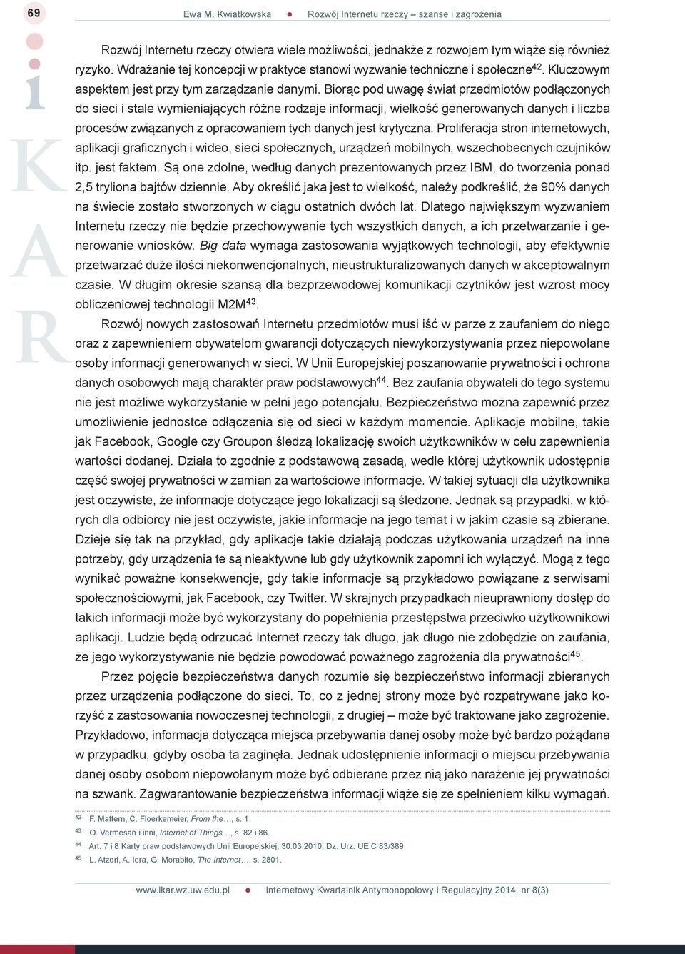 Biorąc pod uwagę świat przedmiotów podłączonych do sieci i stale wymieniających różne rodzaje informacji, wielkość generowanych danych i liczba procesów związanych z opracowaniem tych danych jest