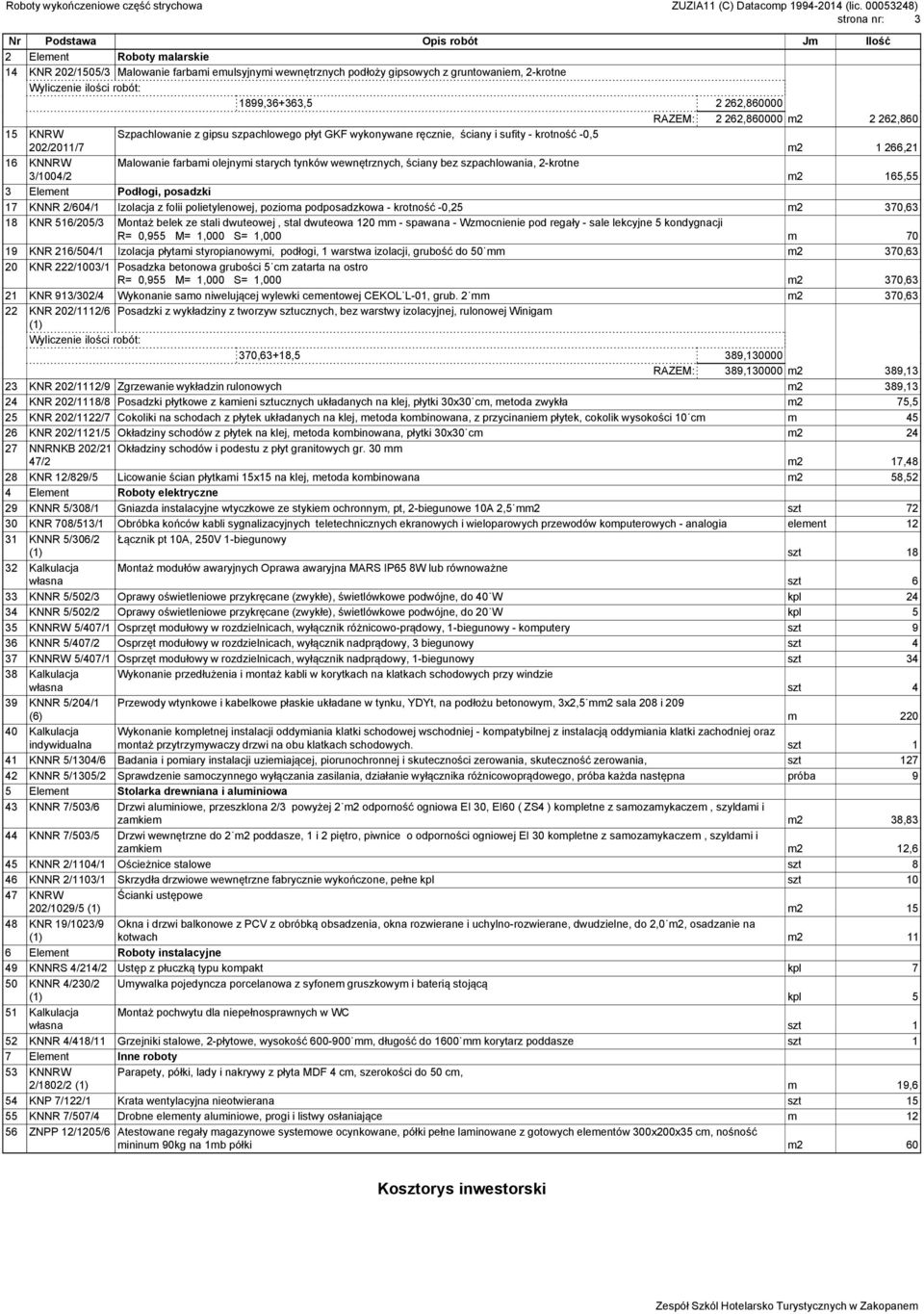 olejnymi starych tynków wewnętrznych, ściany bez szpachlowania, 2-krotne 3/1004/2 m2 165,55 3 Element Podłogi, posadzki 17 KNNR 2/604/1 Izolacja z folii polietylenowej, pozioma podposadzkowa -