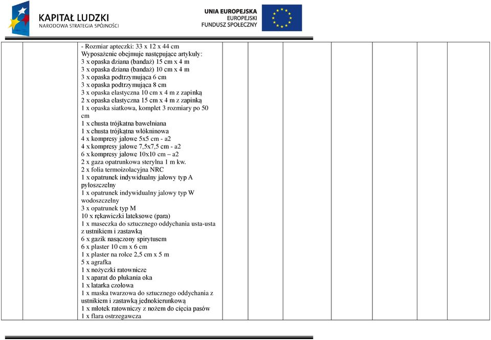 trójkątna włókninowa 4 x kompresy jałowe 5x5 cm - a2 4 x kompresy jałowe 7,5x7,5 cm - a2 6 x kompresy jałowe 10x10 cm a2 2 x gaza opatrunkowa sterylna 1 m kw.