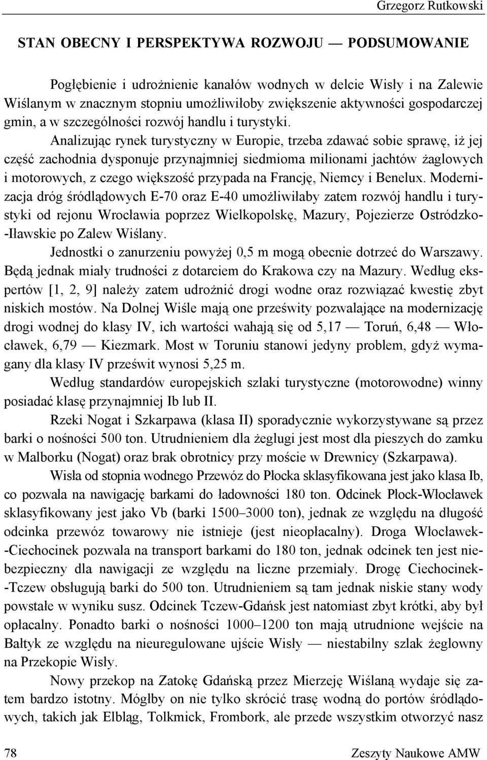 Analizując rynek turystyczny w Europie, trzeba zdawać sobie sprawę, iż jej część zachodnia dysponuje przynajmniej siedmioma milionami jachtów żaglowych i motorowych, z czego większość przypada na