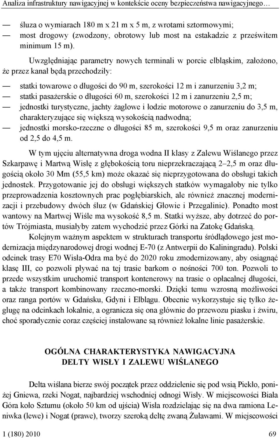 Uwzględniając parametry nowych terminali w porcie elbląskim, założono, że przez kanał będą przechodziły: statki towarowe o długości do 90 m, szerokości 12 m i zanurzeniu 3,2 m; statki pasażerskie o