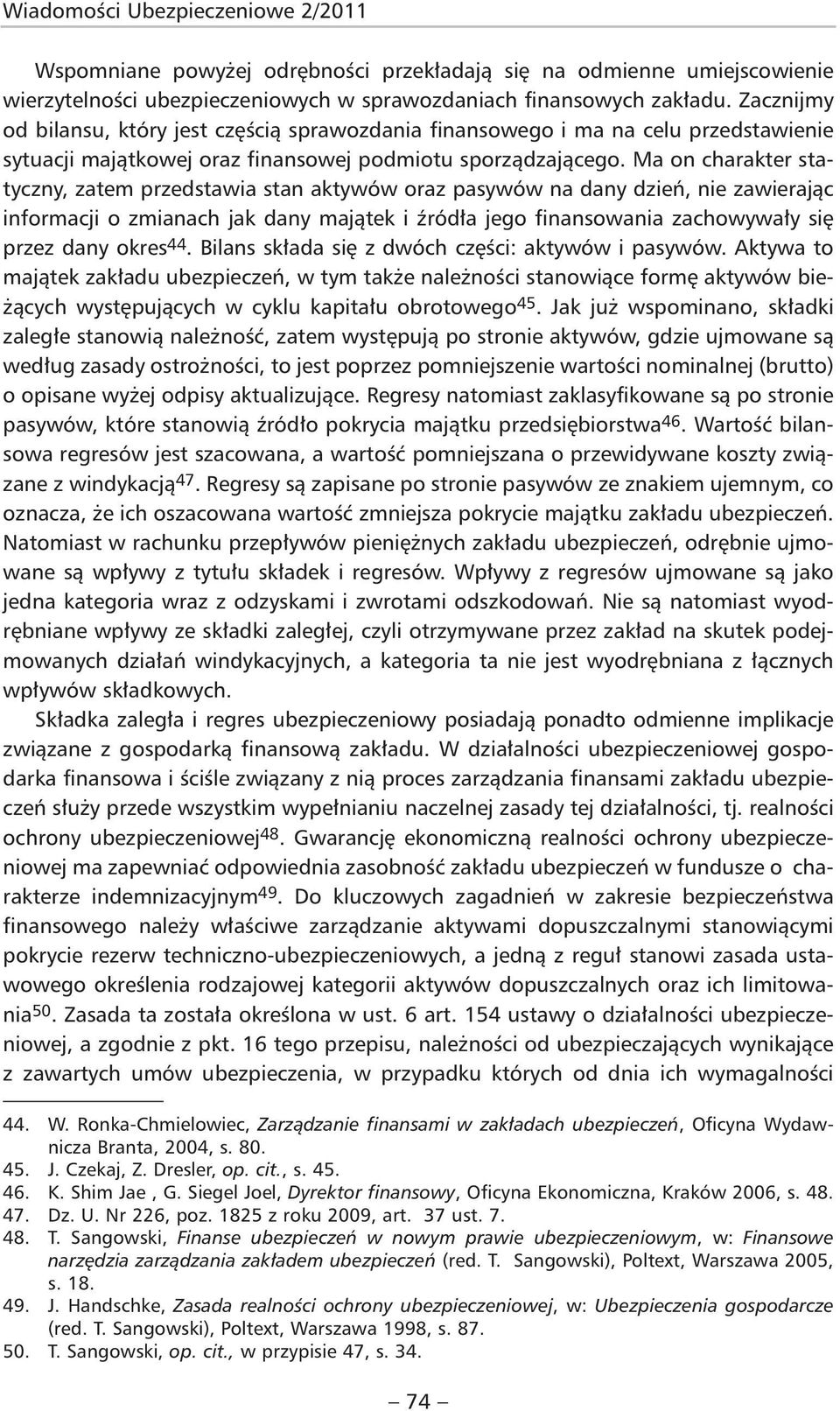 Ma on charakter statyczny, zatem przedstawia stan aktywów oraz pasywów na dany dzień, nie zawierając informacji o zmianach jak dany majątek i źródła jego finansowania zachowywały się przez dany okres