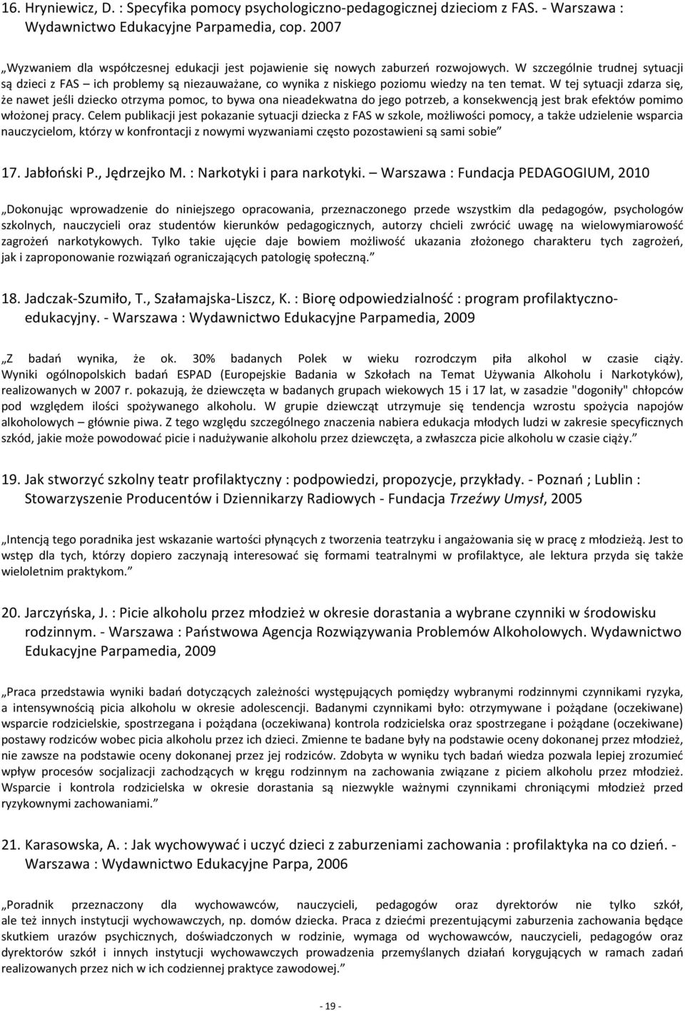 W szczególnie trudnej sytuacji są dzieci z FAS ich problemy są niezauważane, co wynika z niskiego poziomu wiedzy na ten temat.