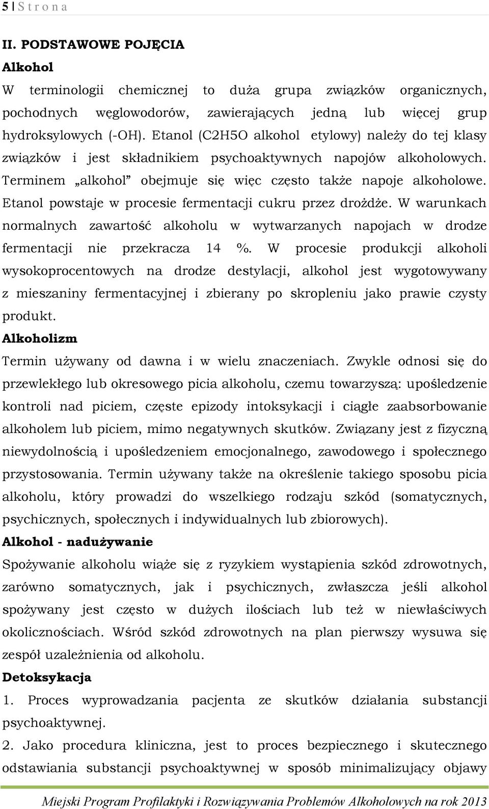 Etanol powstaje w procesie fermentacji cukru przez drożdże. W warunkach normalnych zawartość alkoholu w wytwarzanych napojach w drodze fermentacji nie przekracza 14 %.