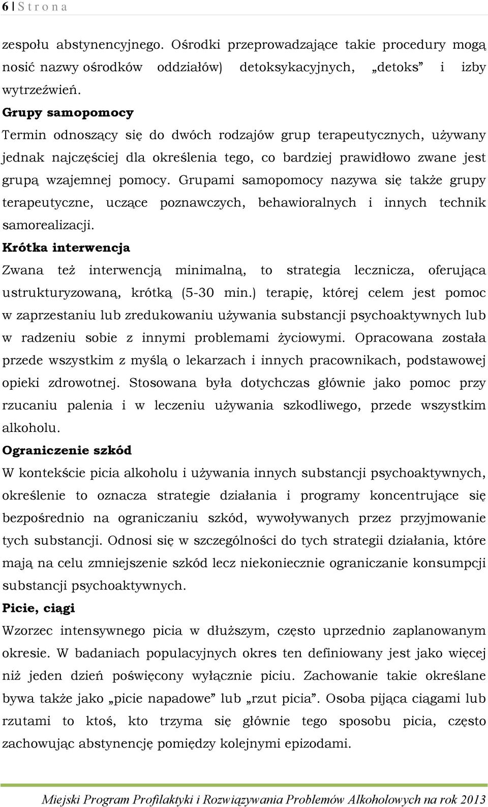 Grupami samopomocy nazywa się także grupy terapeutyczne, uczące poznawczych, behawioralnych i innych technik samorealizacji.