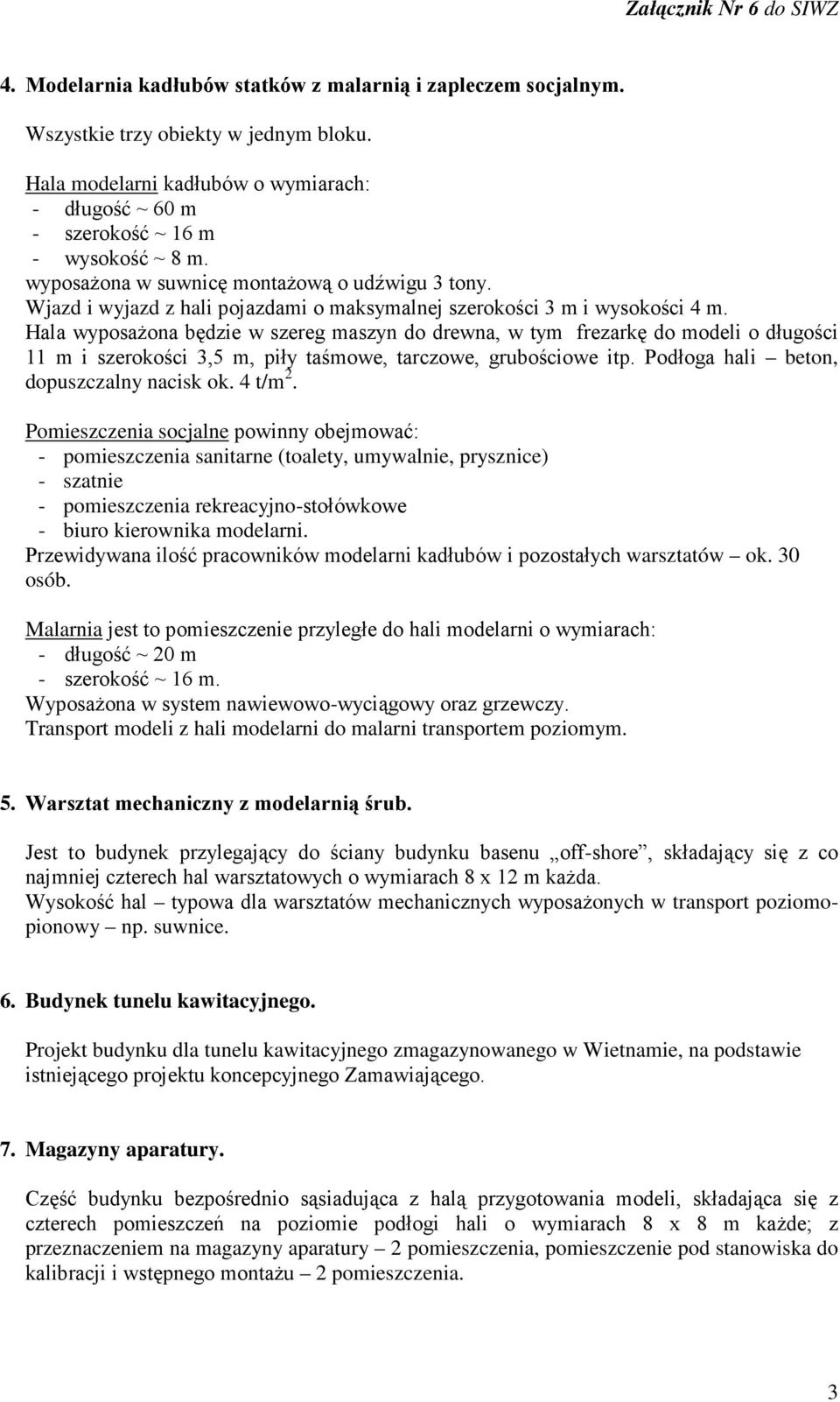 Hala wyposaŝona będzie w szereg maszyn do drewna, w tym frezarkę do modeli o długości 11 m i szerokości 3,5 m, piły taśmowe, tarczowe, grubościowe itp. Podłoga hali beton, dopuszczalny nacisk ok.