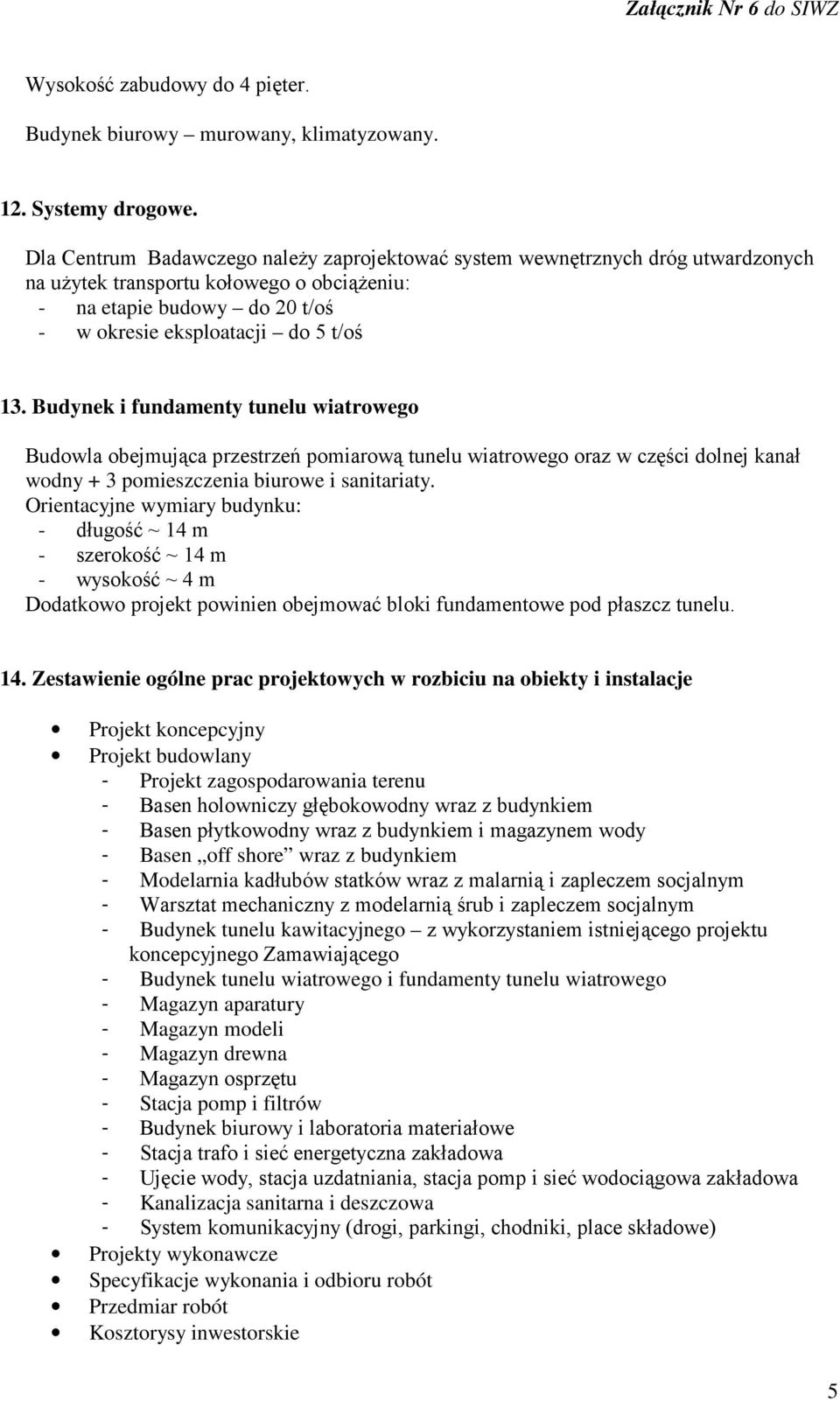 Budynek i fundamenty tunelu wiatrowego Budowla obejmująca przestrzeń pomiarową tunelu wiatrowego oraz w części dolnej kanał wodny + 3 pomieszczenia biurowe i sanitariaty.