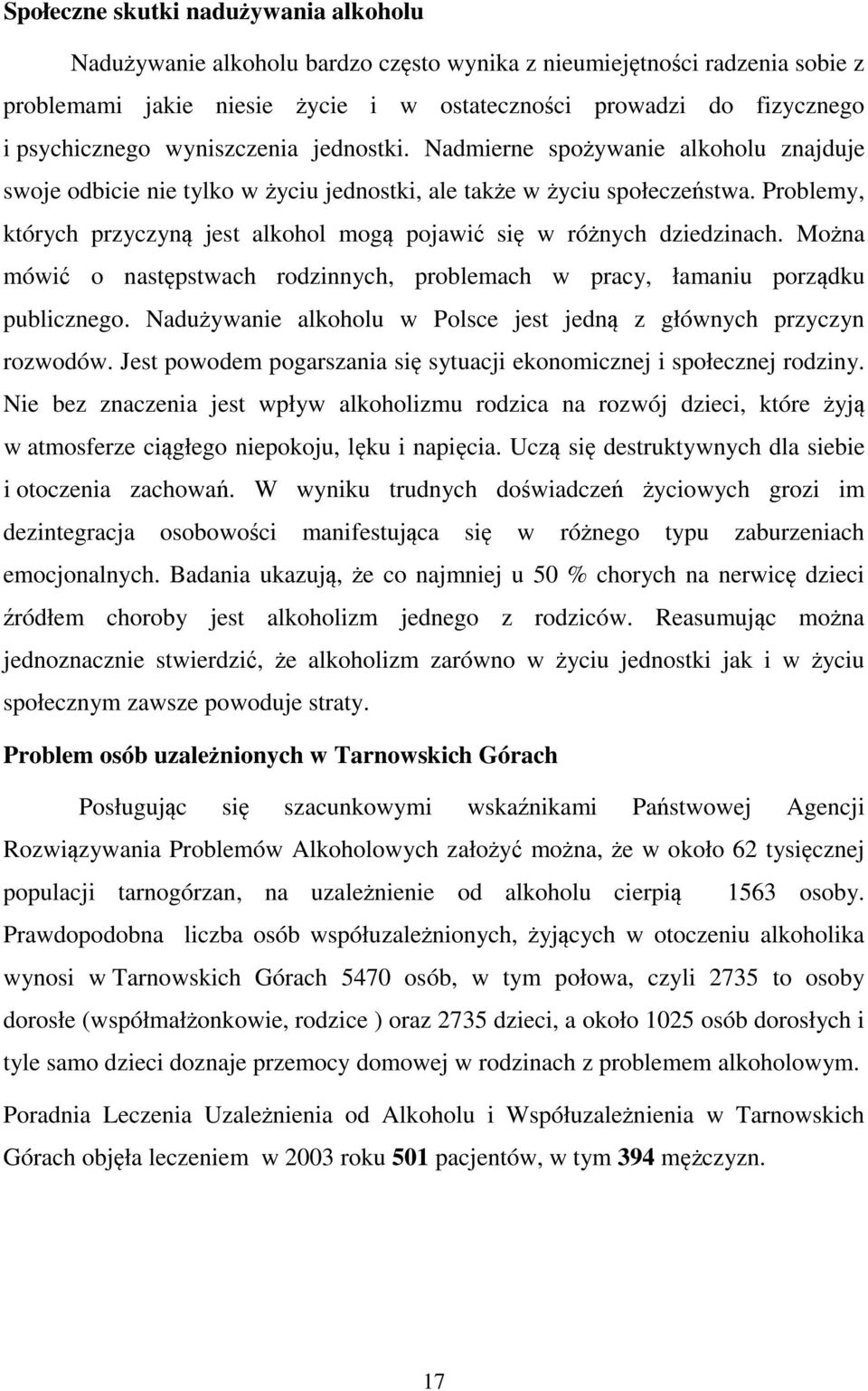 Problemy, których przyczyną jest alkohol mogą pojawić się w różnych dziedzinach. Można mówić o następstwach rodzinnych, problemach w pracy, łamaniu porządku publicznego.