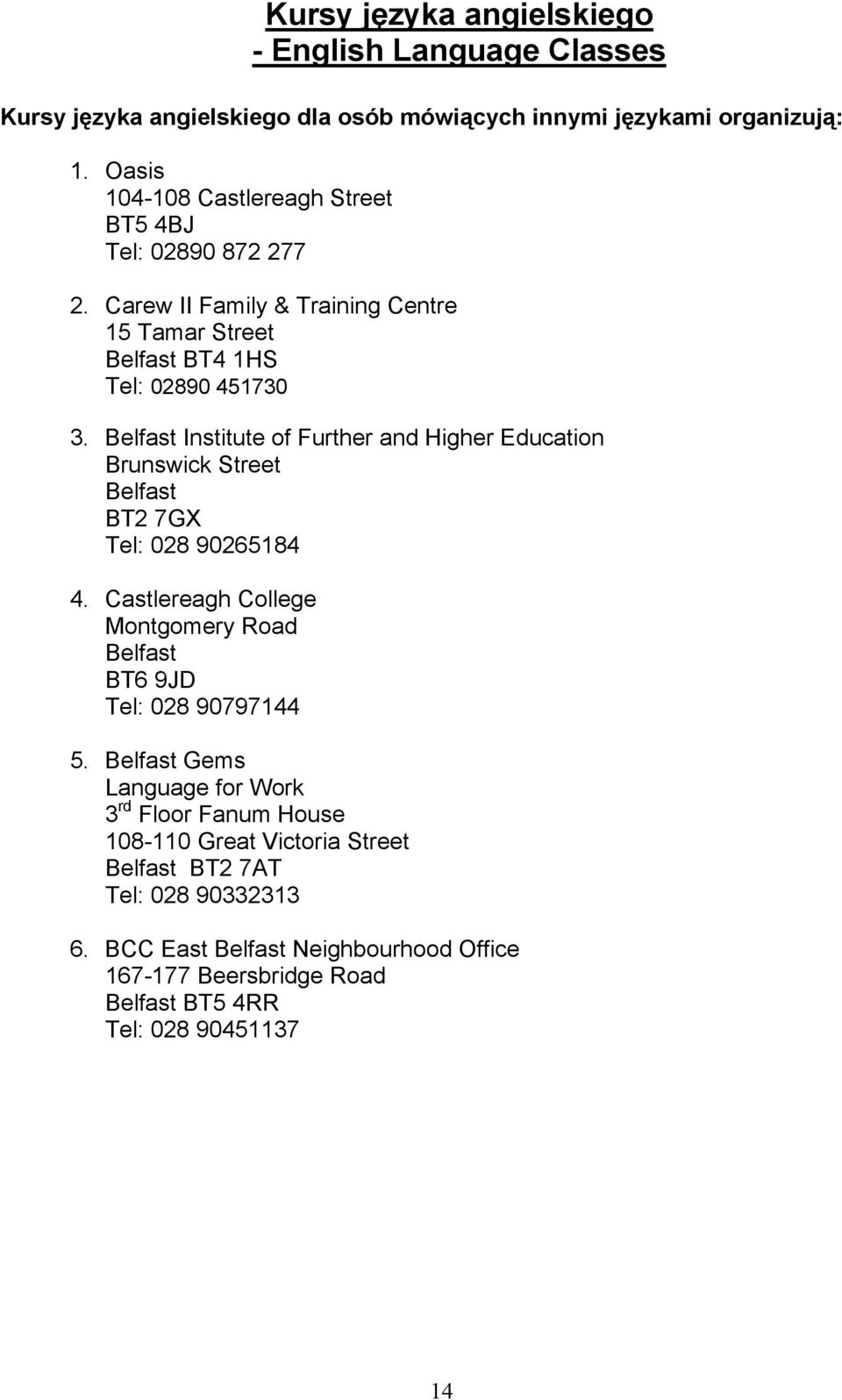 Institute of Further and Higher Education Brunswick Street BT2 7GX Tel: 028 90265184 4. Castlereagh College Montgomery Road BT6 9JD Tel: 028 90797144 5.