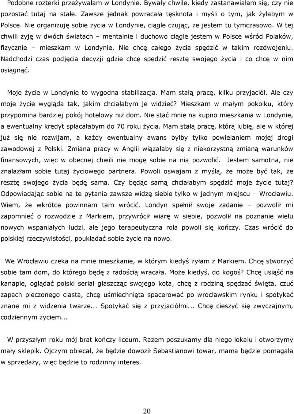 W tej chwili żyję w dwóch światach mentalnie i duchowo ciągle jestem w Polsce wśród Polaków, fizycznie mieszkam w Londynie. Nie chcę całego życia spędzić w takim rozdwojeniu.