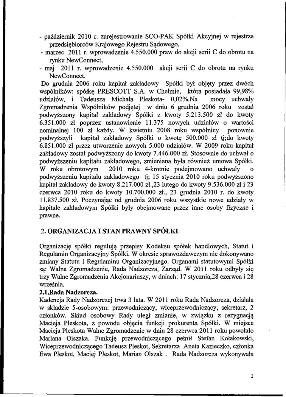 Do grudnia 2006 roku kapital zakladowy Sp61ki byl objety przez dw6ch wsp61nik6w: sp61ke. PRESCOTT S.A. w Chelmie, kt6ra posiadala 99,98% udzial6w, i Tadeusza Michala Pleskota- 0,02%.