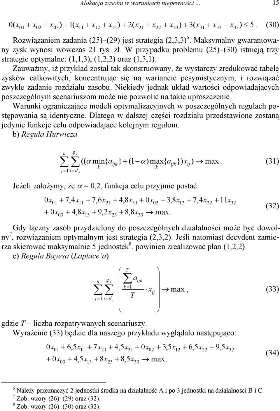 Zauważmy, iż przyład został ta sonstruowany, że wystarczy zreduować tabelę zysów całowitych, oncentruąc się na wariancie pesymistycznym, i rozwiązać zwyłe zadanie rozdziału zasobu.