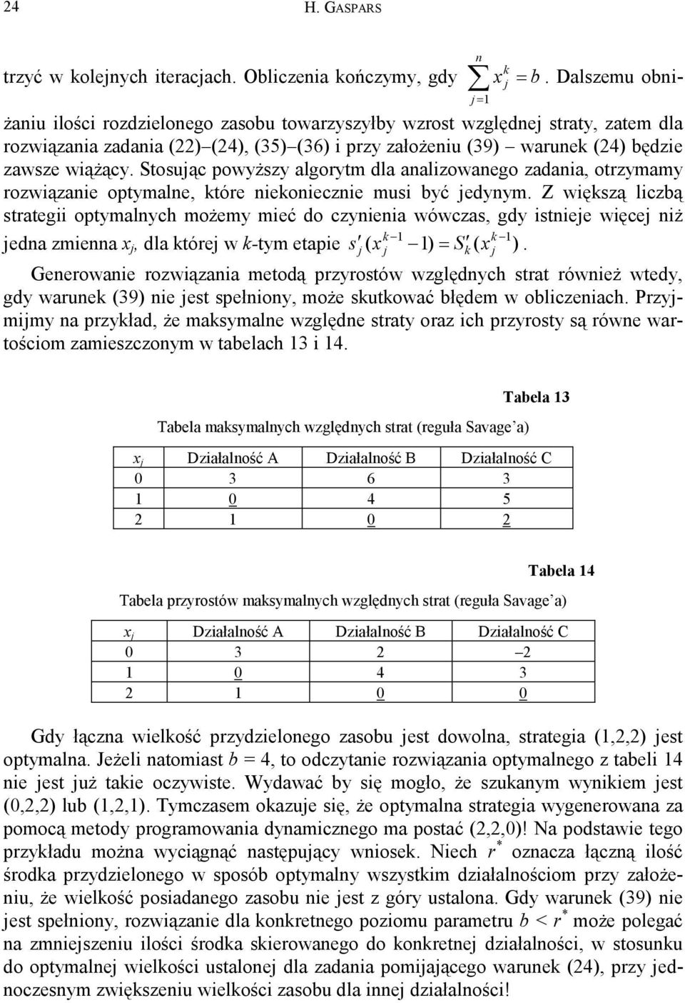 Stosuąc powyższy algorytm dla analizowanego zadania, otrzymamy rozwiązanie optymalne, tóre nieoniecznie musi być edynym.