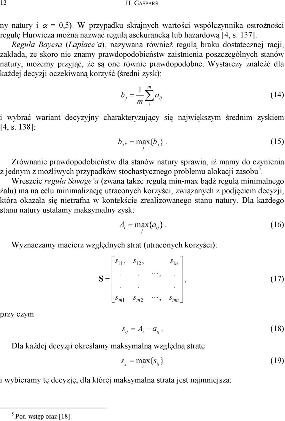 prawdopodobne. Wystarczy znaleźć dla ażde decyzi oczeiwaną orzyść (średni zys): b 1 = m m a i i i wybrać wariant decyzyny charateryzuący się nawięszym średnim zysiem [4, s. 138]: (14) b = max{ b }.