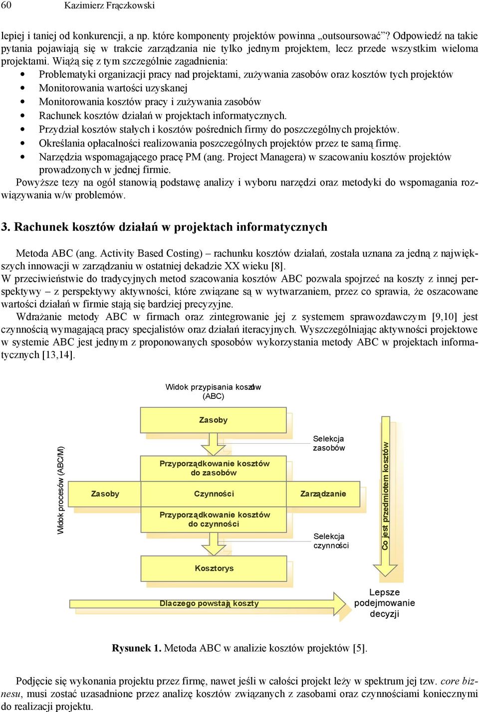 Wiążą się z tm szczególnie zagadnienia: Problematki organizacji prac nad projektami, zużwania zasobów oraz kosztów tch projektów Monitorowania wartości uzskanej Monitorowania kosztów prac i zużwania