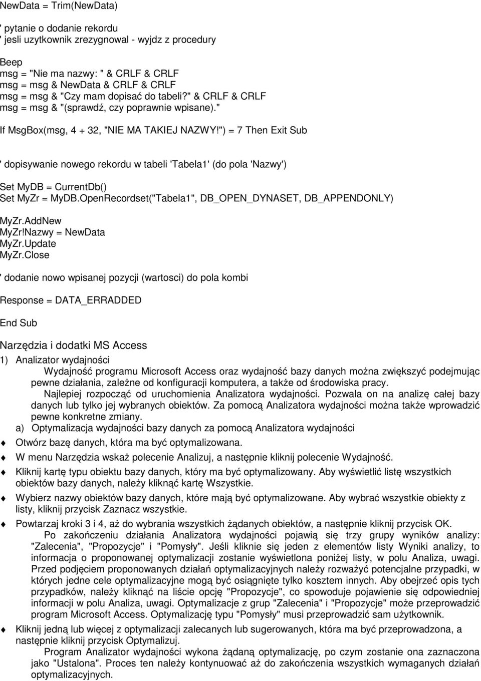 ") = 7 Then Exit Sub ' dopisywanie nowego rekordu w tabeli 'Tabela1' (do pola 'Nazwy') Set MyDB = CurrentDb() Set MyZr = MyDB.OpenRecordset("Tabela1", DB_OPEN_DYNASET, DB_APPENDONLY) MyZr.AddNew MyZr!