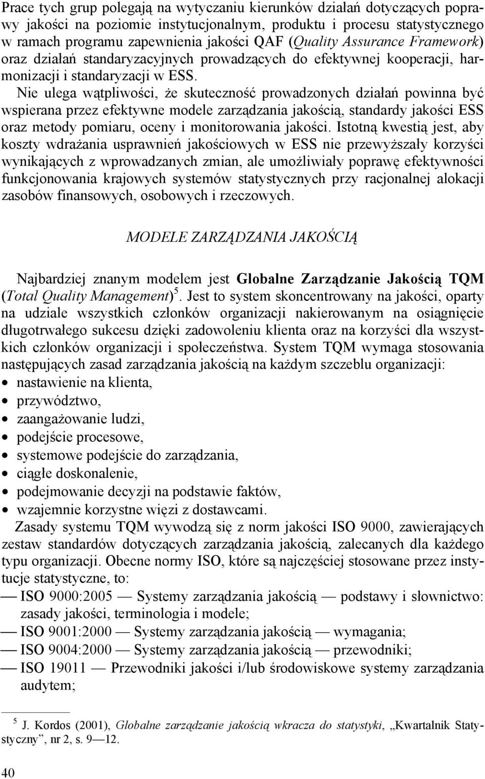 Nie ulega wątpliwości, że skuteczność prowadzonych działań powinna być wspierana przez efektywne modele zarządzania jakością, standardy jakości ESS oraz metody pomiaru, oceny i monitorowania jakości.