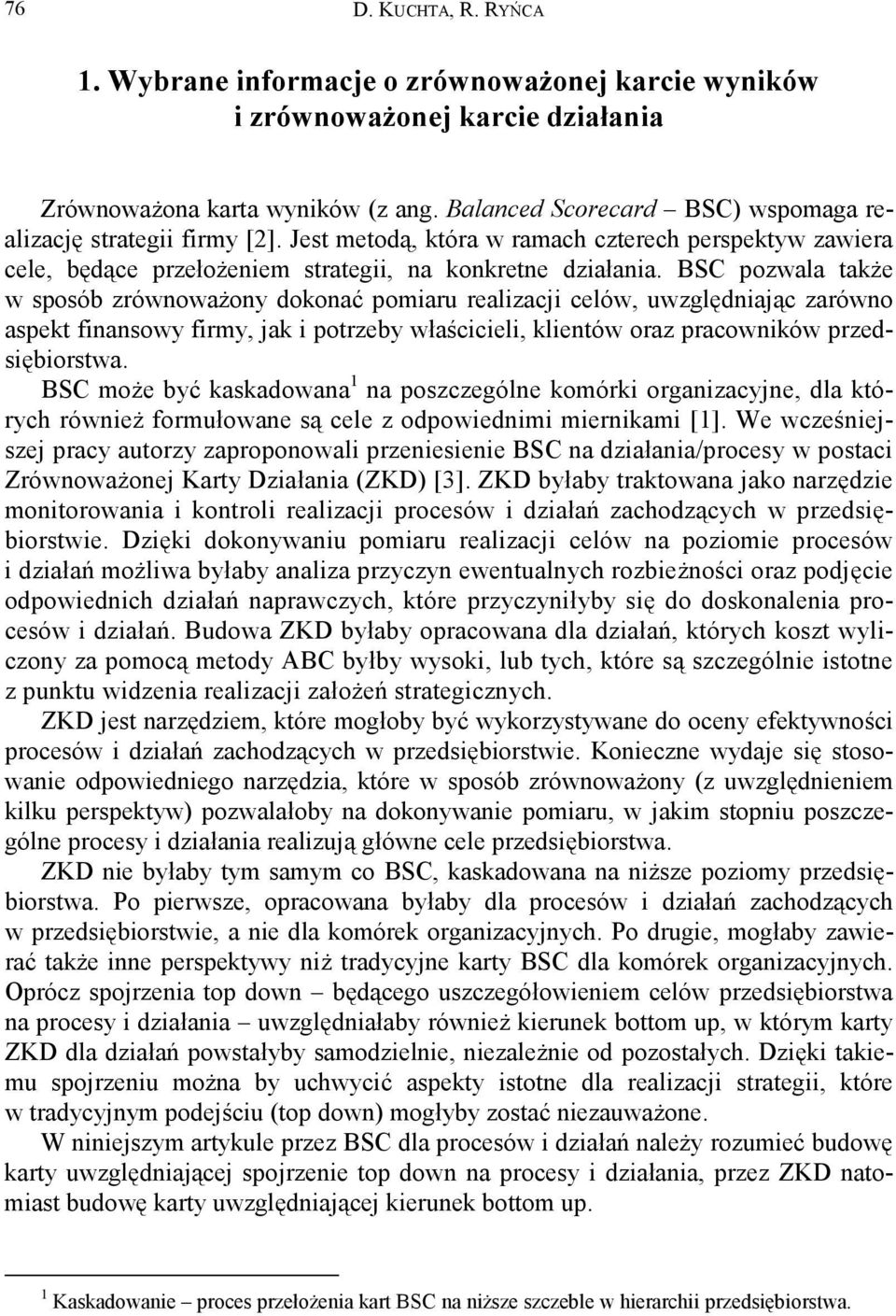 BSC pozwala także w sposób zrównoważony dokonać pomiaru realizacji celów, uwzględniając zarówno aspekt finansowy firmy, jak i potrzeby właścicieli, klientów oraz pracowników przedsiębiorstwa.