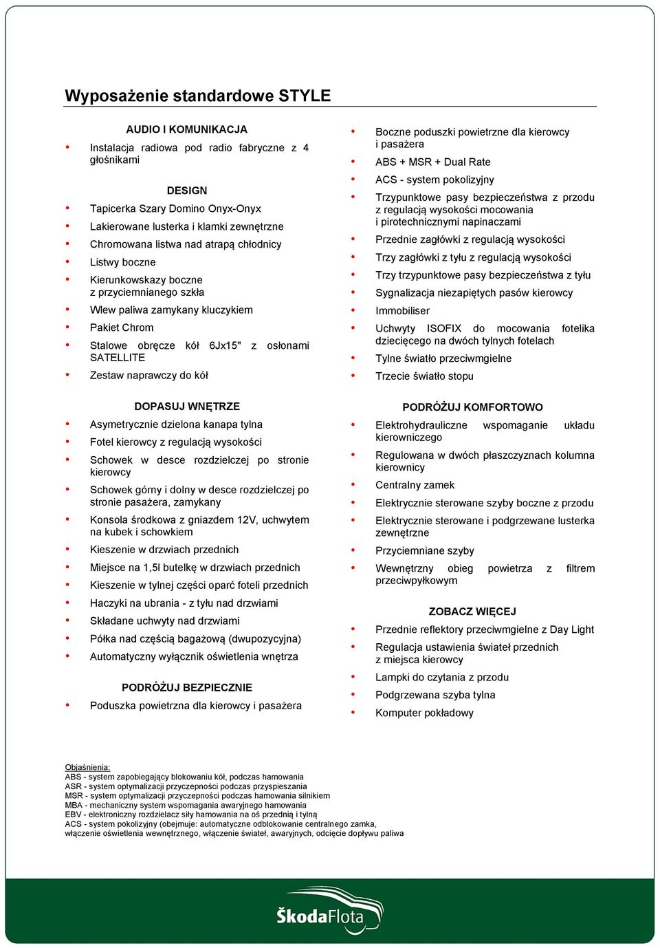 do kół Boczne poduszki powietrzne dla kierowcy i pasażera ABS + MSR + Dual Rate ACS - system pokolizyjny Trzypunktowe pasy bezpieczeństwa z przodu z regulacją wysokości mocowania i pirotechnicznymi