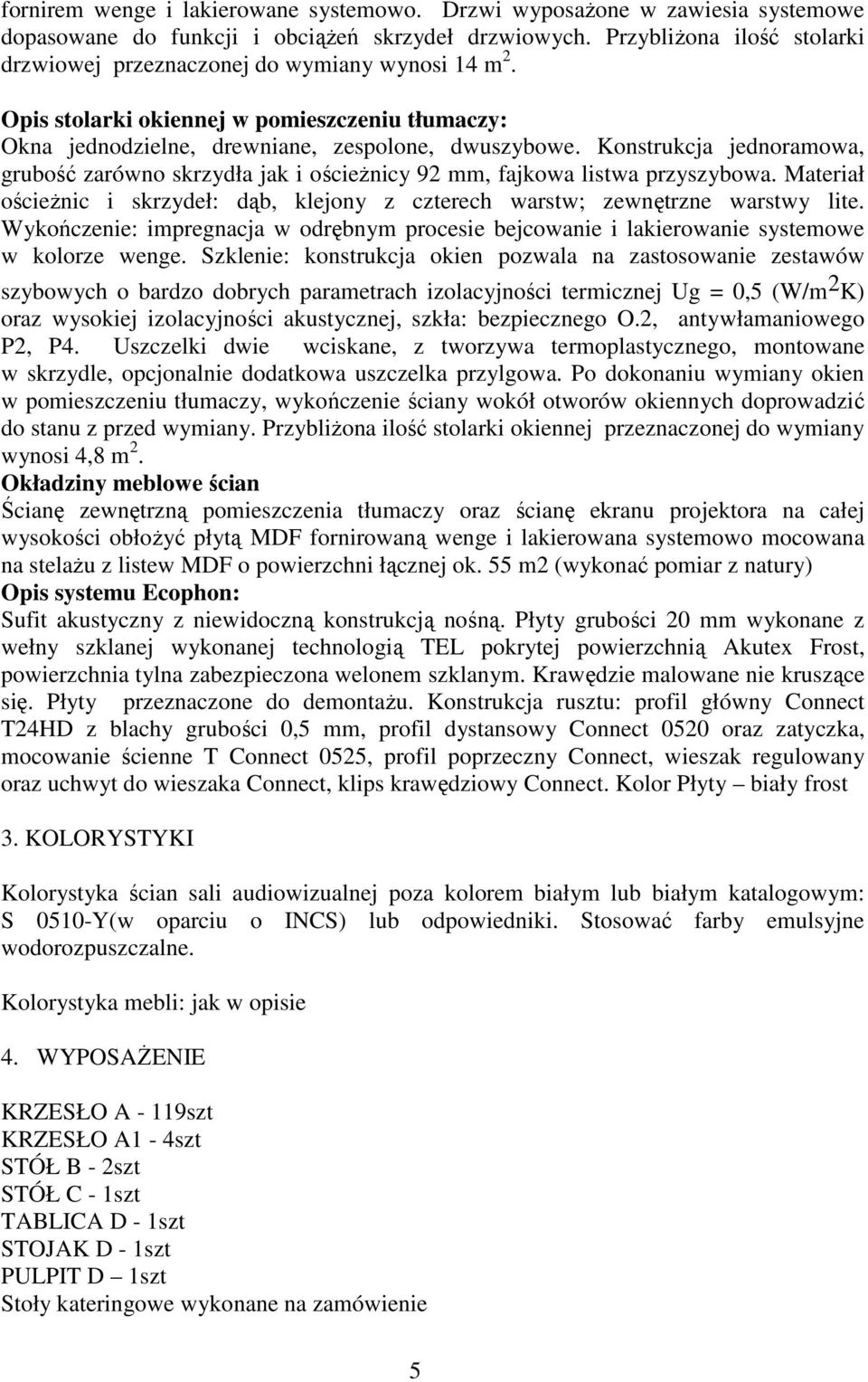 Konstrukcja jednoramowa, grubość zarówno skrzydła jak i ościeżnicy 92 mm, fajkowa listwa przyszybowa. Materiał ościeżnic i skrzydeł: dąb, klejony z czterech warstw; zewnętrzne warstwy lite.