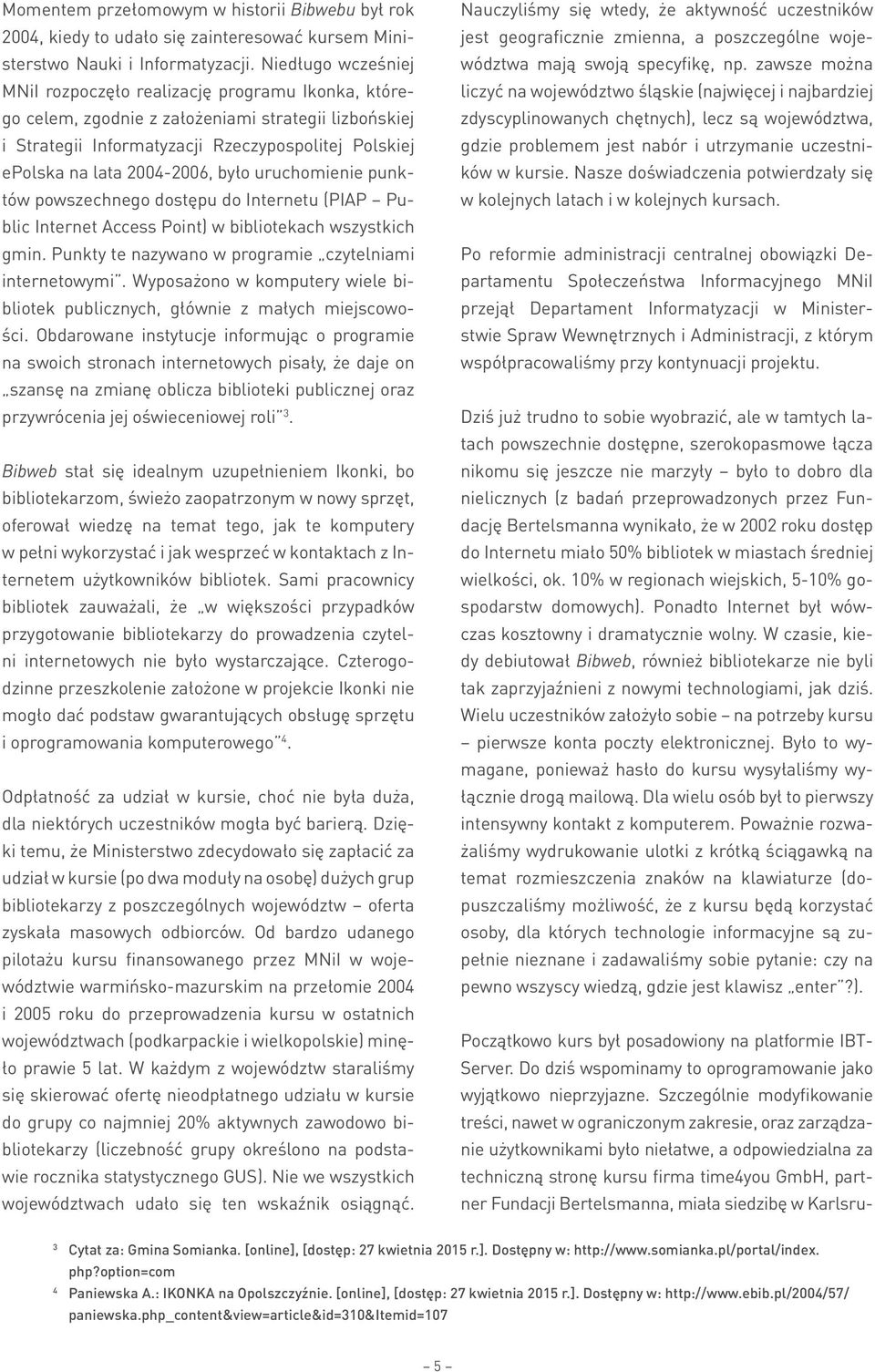 2004-2006, było uruchomienie punktów powszechnego dostępu do Internetu (PIAP Public Internet Access Point) w bibliotekach wszystkich gmin. Punkty te nazywano w programie czytelniami internetowymi.