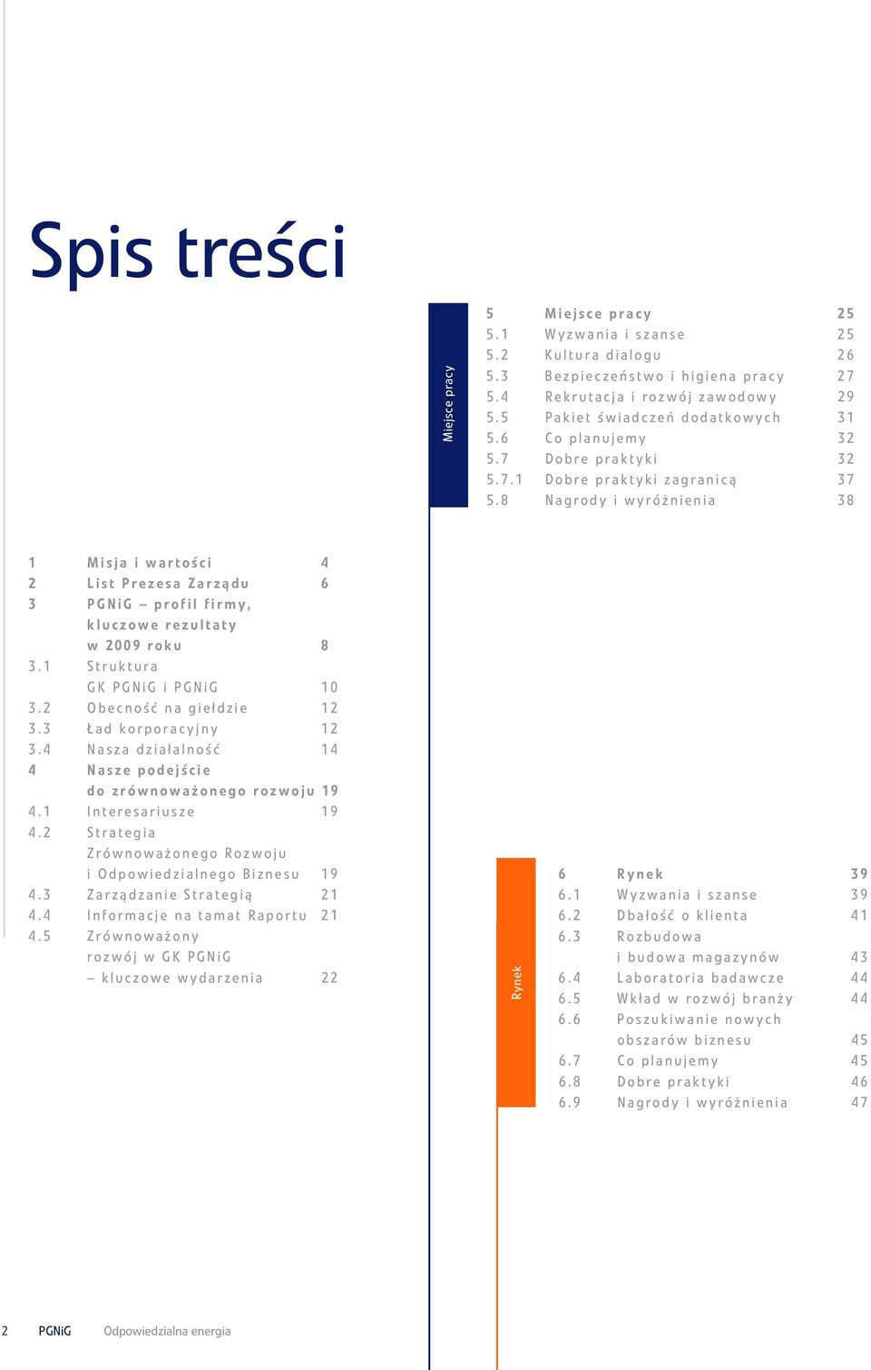 8 Nagrody i wyróżnienia 38 1 Misja i wartości 4 2 List Prezesa Zarządu 6 3 PGNiG profil firmy, kluczowe rezultaty w 2009 roku 8 3.1 Struktura GK PGNiG i PGNiG 10 3.2 Obecność na giełdzie 12 3.