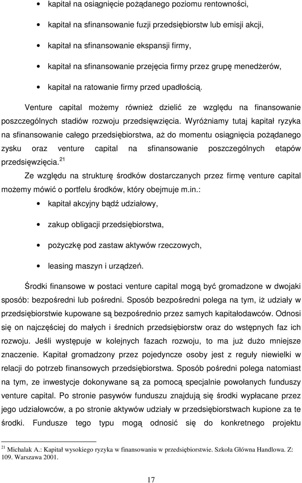 Wyróżniamy tutaj kapitał ryzyka na sfinansowanie całego przedsiębiorstwa, aż do momentu osiągnięcia pożądanego zysku oraz venture capital na sfinansowanie poszczególnych etapów przedsięwzięcia.