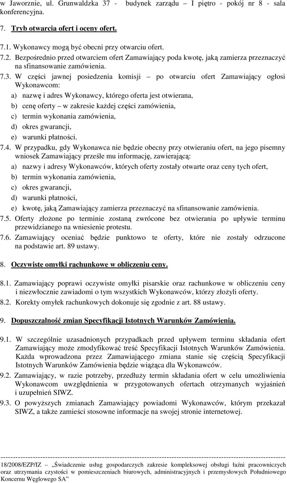 W części jawnej posiedzenia komisji po otwarciu ofert Zamawiający ogłosi Wykonawcom: a) nazwę i adres Wykonawcy, którego oferta jest otwierana, b) cenę oferty w zakresie kaŝdej części zamówienia, c)