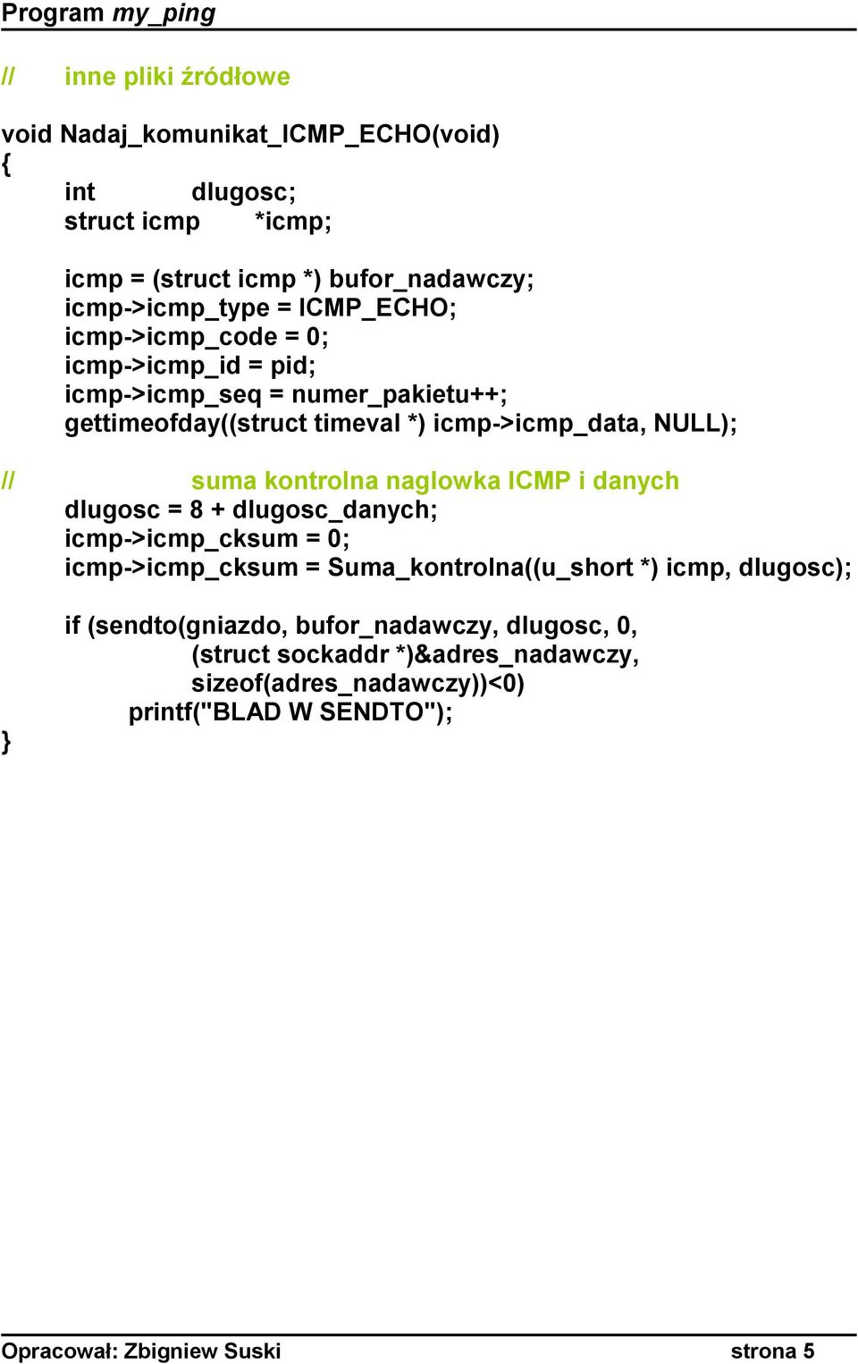 kontrolna naglowka ICMP i danych dlugosc = 8 + dlugosc_danych; icmp->icmp_cksum = 0; icmp->icmp_cksum = Suma_kontrolna((u_short *) icmp, dlugosc); if