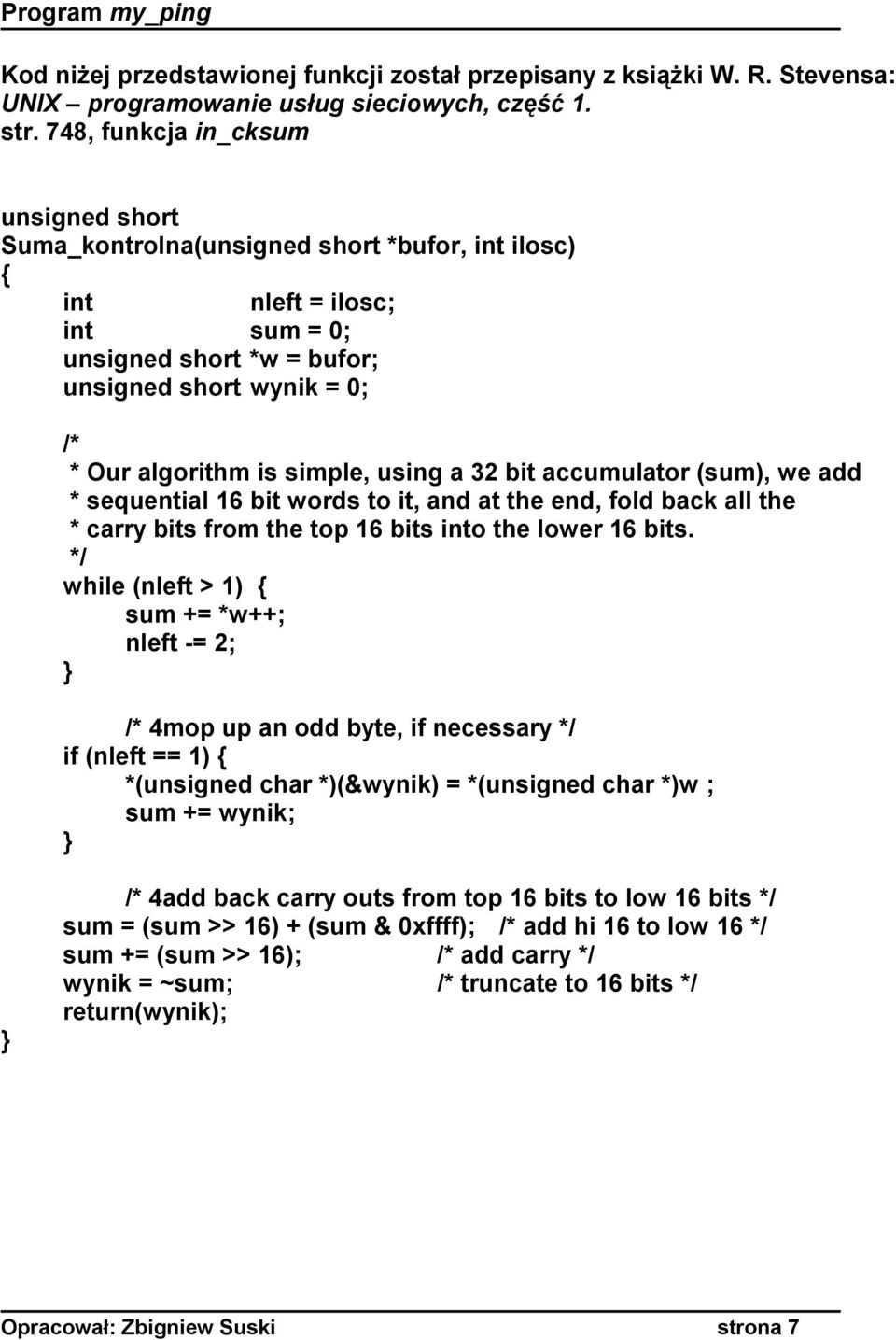 simple, using a 32 bit accumulator (sum), we add * sequential 16 bit words to it, and at the end, fold back all the * carry bits from the top 16 bits into the lower 16 bits.