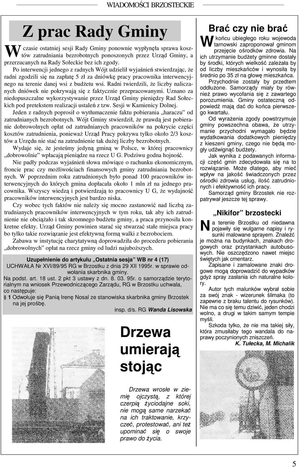 Po interwencji jednego z radnych Wójt udzielił wyjaśnień stwierdzając, Ŝe radni zgodzili się na zapłatę 5 zł za dniówkę pracy pracownika interwencyjnego na terenie danej wsi z budŝetu wsi.