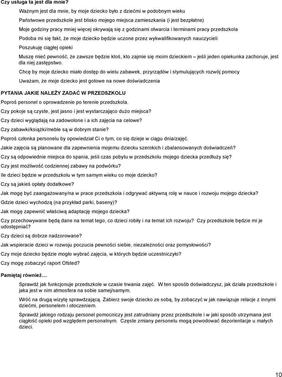 godzinami otwarcia i terminami pracy przedszkola Podoba mi się fakt, że moje dziecko będzie uczone przez wykwalifikowanych nauczycieli Poszukuję ciągłej opieki Muszę mieć pewność, że zawsze będzie