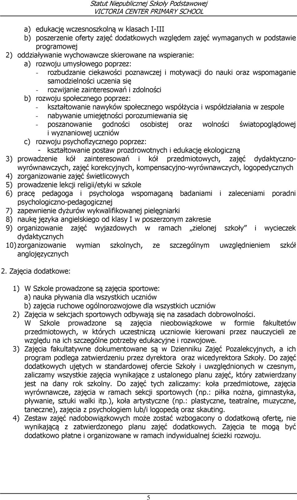 kształtowanie nawyków społecznego współżycia i współdziałania w zespole - nabywanie umiejętności porozumiewania się - poszanowanie godności osobistej oraz wolności światopoglądowej i wyznaniowej