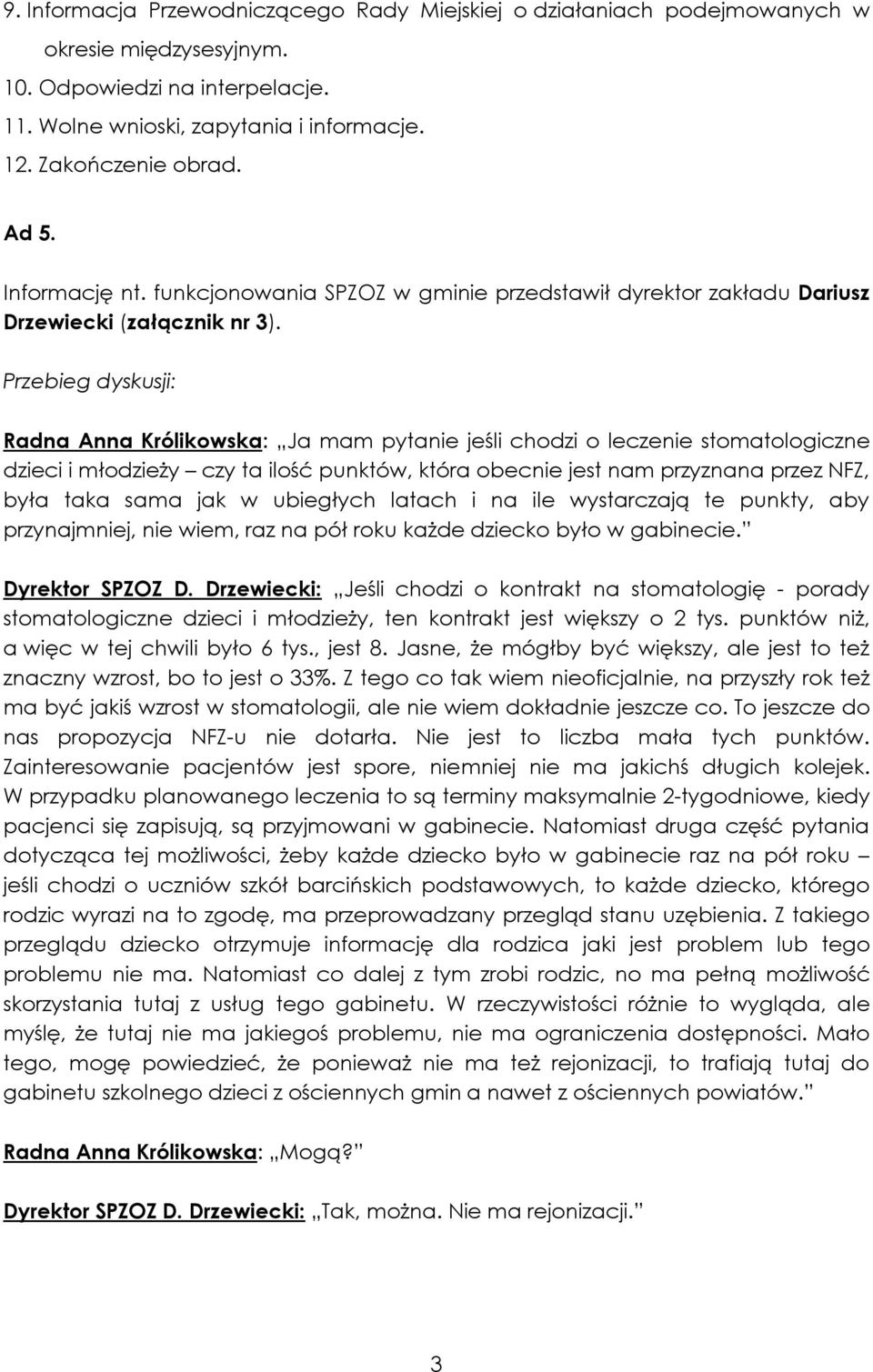 Przebieg dyskusji: Radna Anna Królikowska: Ja mam pytanie jeśli chodzi o leczenie stomatologiczne dzieci i młodzieży czy ta ilość punktów, która obecnie jest nam przyznana przez NFZ, była taka sama