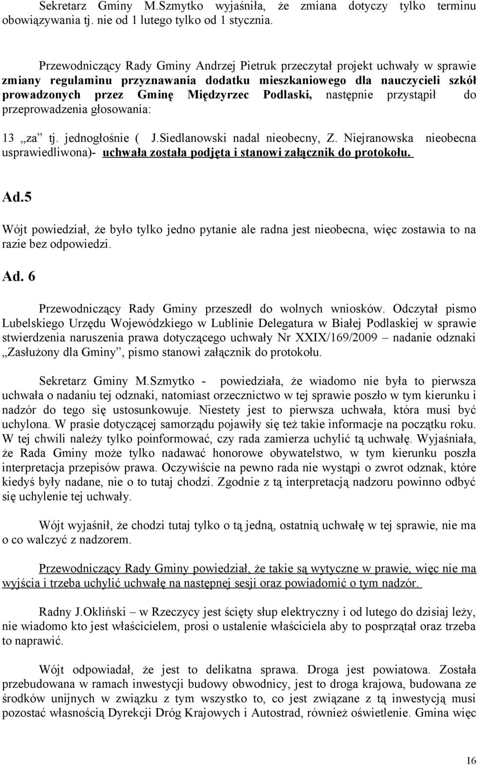 Podlaski, następnie przystąpił do przeprowadzenia głosowania: 13 za tj. jednogłośnie ( J.Siedlanowski nadal nieobecny, Z.