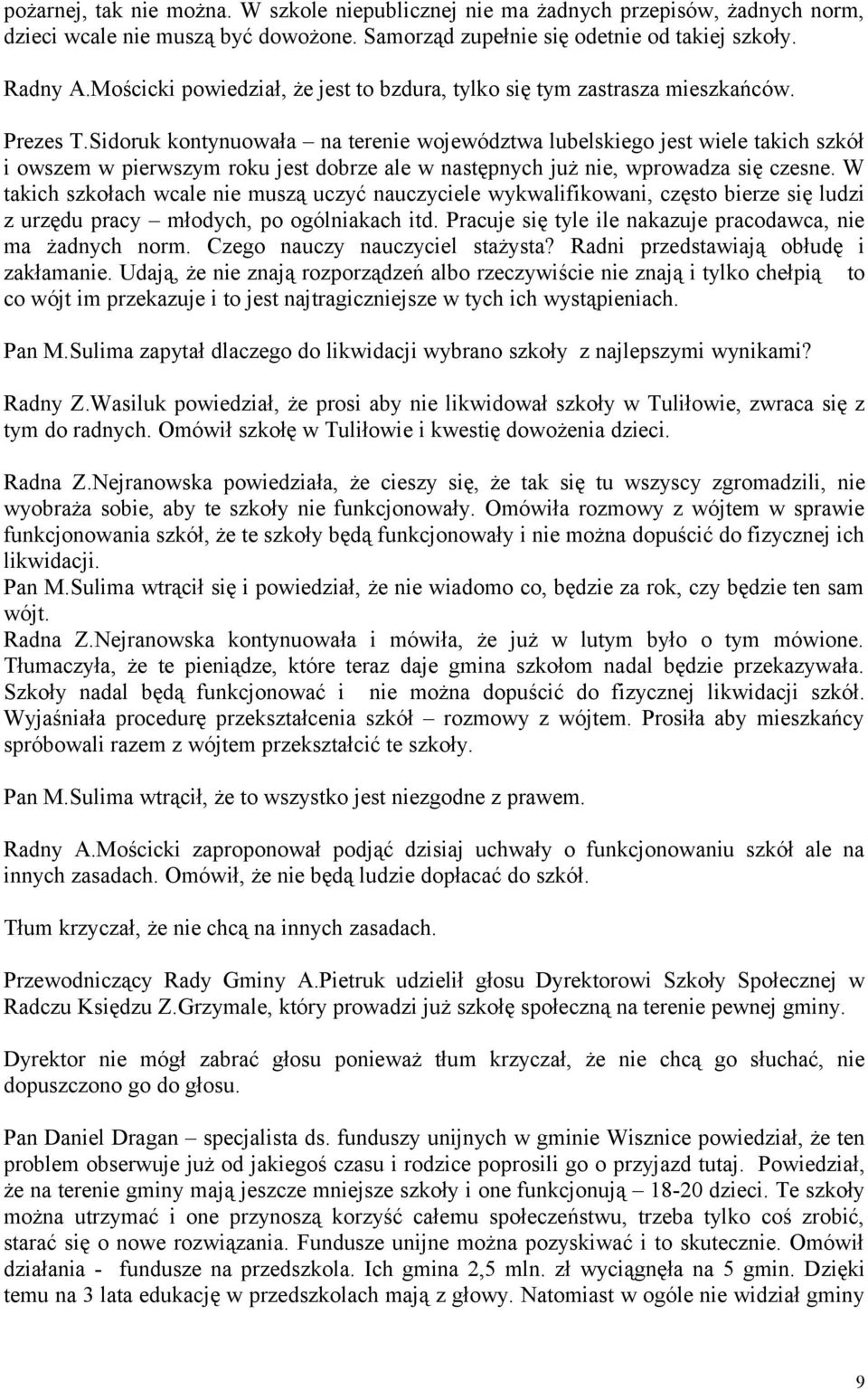 Sidoruk kontynuowała na terenie województwa lubelskiego jest wiele takich szkół i owszem w pierwszym roku jest dobrze ale w następnych już nie, wprowadza się czesne.