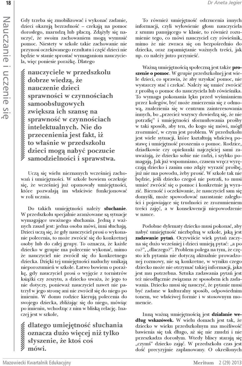 Niestety w szkole takie zachowanie nie przynosi oczekiwanego rezultatu i część dzieci nie będzie w stanie sprostać wymaganiom nauczyciela, więc poniesie porażkę.