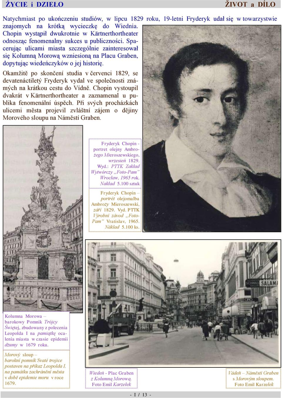 skončení studia v červenci 1829, se devatenáctiletý Fryderyk vydal ve společnosti známých na krátkou cestu do Vídně Chopin vystoupil dvakrát v Kärtnerthortheater a zaznamenal u publika fenomenální