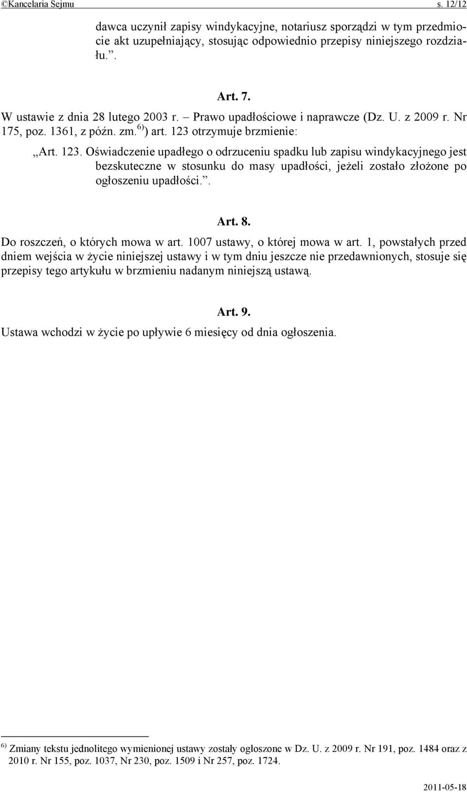 otrzymuje brzmienie: Art. 123. Oświadczenie upadłego o odrzuceniu spadku lub zapisu windykacyjnego jest bezskuteczne w stosunku do masy upadłości, jeżeli zostało złożone po ogłoszeniu upadłości.. Art. 8.