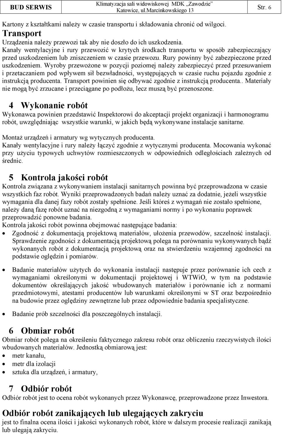 Wyroby przewożone w pozycji poziomej należy zabezpieczyć przed przesuwaniem i przetaczaniem pod wpływem sił bezwładności, występujących w czasie ruchu pojazdu zgodnie z instrukcją producenta.