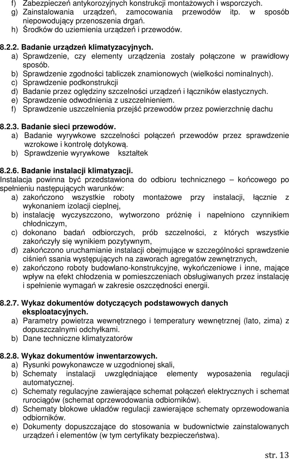 b) Sprawdzenie zgodności tabliczek znamionowych (wielkości nominalnych). c) Sprawdzenie podkonstrukcji d) Badanie przez oględziny szczelności urządzeń i łączników elastycznych.