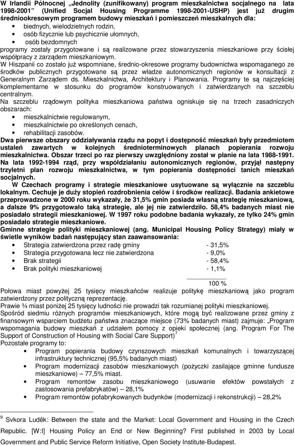 mieszkaniowe przy cisłej współpracy z zarzdem mieszkaniowym W Hiszpanii co zostało ju wspomniane, rednio-okresowe programy budownictwa wspomaganego ze rodków publicznych przygotowane s przez władze