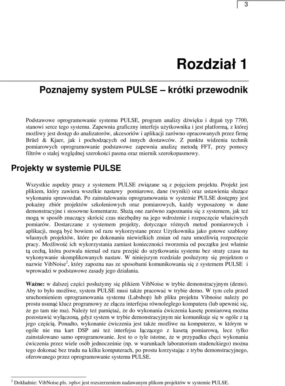 innych dostawców. Z punktu widzenia technik pomiarowych oprogramowanie podstawowe zapewnia analizę metodą FFT, przy pomocy filtrów o stałej względnej szerokości pasma oraz miernik szerokopasmowy.