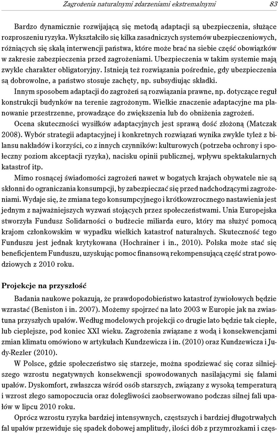 Ubezpieczenia w takim systemie mają zwykle charakter obligatoryjny. Istnieją też rozwiązania pośrednie, gdy ubezpieczenia są dobrowolne, a państwo stosuje zachęty, np. subsydiując składki.